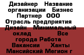 Дизайнер › Название организации ­ Бизнес-Партнер, ООО › Отрасль предприятия ­ Дизайн › Минимальный оклад ­ 25 000 - Все города Работа » Вакансии   . Ханты-Мансийский,Мегион г.